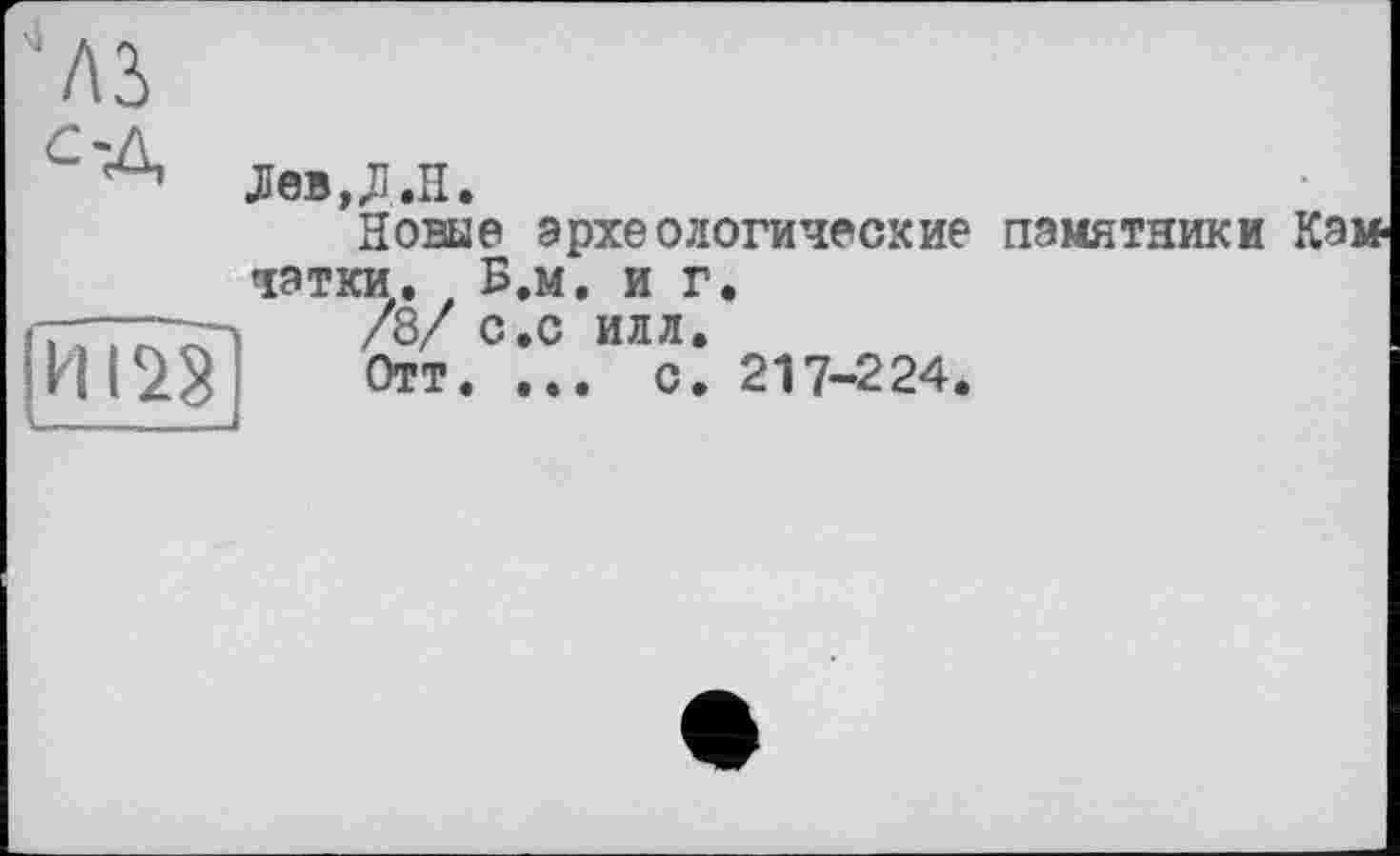 ﻿лз
Лев,JI .H.
Новые археологические памятники натки. Б.м. и г.
/8/ с.с илл.
Отт. ... с. 217-224.